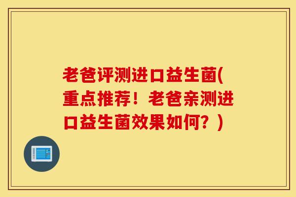 老爸评测进口益生菌(重点推荐！老爸亲测进口益生菌效果如何？)