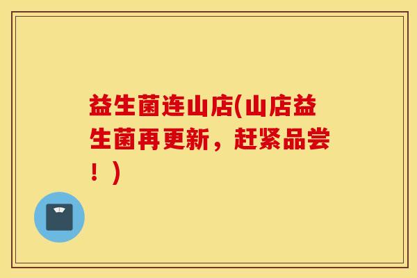 益生菌连山店(山店益生菌再更新，赶紧品尝！)