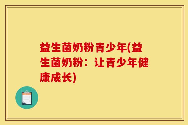 益生菌奶粉青少年(益生菌奶粉：让青少年健康成长)