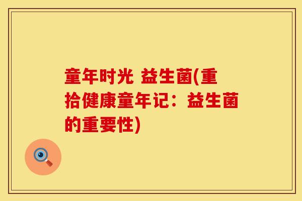 童年时光 益生菌(重拾健康童年记：益生菌的重要性)