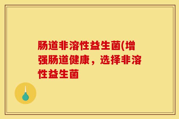 肠道非溶性益生菌(增强肠道健康，选择非溶性益生菌