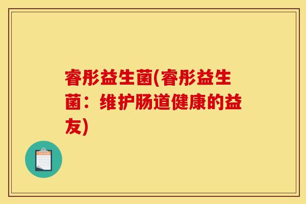 睿彤益生菌(睿彤益生菌：维护肠道健康的益友)