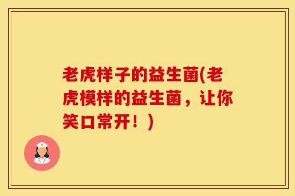 老虎样子的益生菌(老虎模样的益生菌，让你笑口常开！)