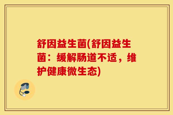 舒因益生菌(舒因益生菌：缓解肠道不适，维护健康微生态)