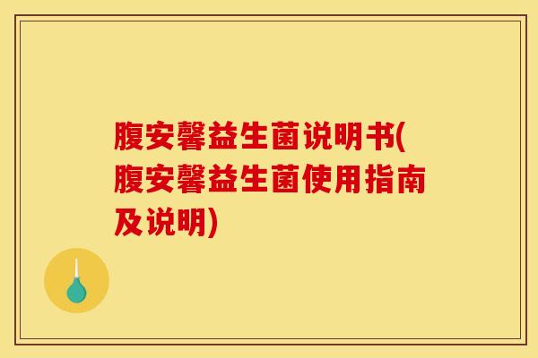 腹安馨益生菌说明书(腹安馨益生菌使用指南及说明)