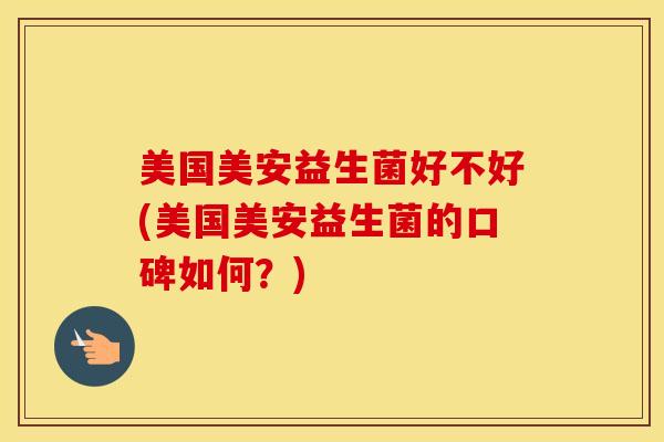 美国美安益生菌好不好(美国美安益生菌的口碑如何？)