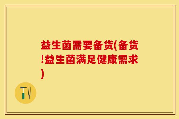 益生菌需要备货(备货!益生菌满足健康需求)