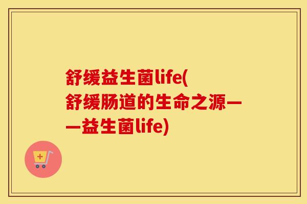 舒缓益生菌life(舒缓肠道的生命之源——益生菌life)