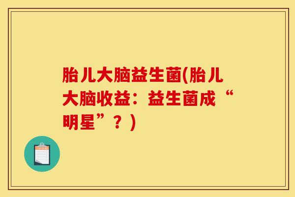 胎儿大脑益生菌(胎儿大脑收益：益生菌成“明星”？)