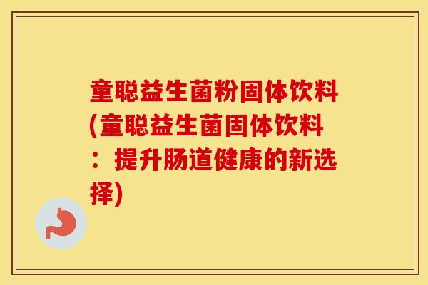 童聪益生菌粉固体饮料(童聪益生菌固体饮料：提升肠道健康的新选择)