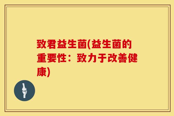 致君益生菌(益生菌的重要性：致力于改善健康)