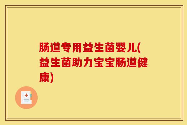肠道专用益生菌婴儿(益生菌助力宝宝肠道健康)