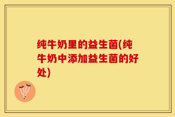 纯牛奶里的益生菌(纯牛奶中添加益生菌的好处)