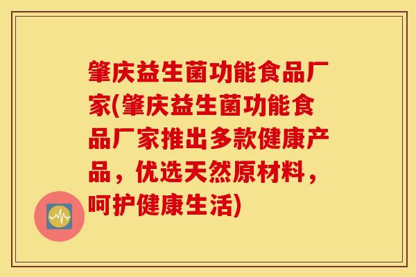 肇庆益生菌功能食品厂家(肇庆益生菌功能食品厂家推出多款健康产品，优选天然原材料，呵护健康生活)