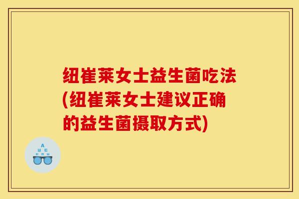 纽崔莱女士益生菌吃法(纽崔莱女士建议正确的益生菌摄取方式)