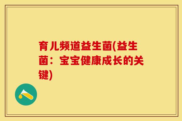 育儿频道益生菌(益生菌：宝宝健康成长的关键)