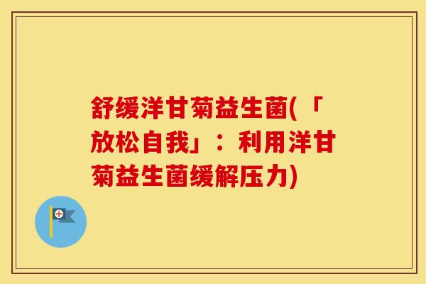 舒缓洋甘菊益生菌(「放松自我」：利用洋甘菊益生菌缓解压力)