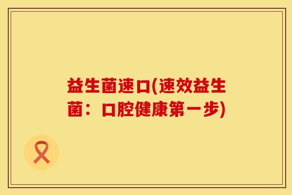 益生菌速口(速效益生菌：口腔健康第一步)