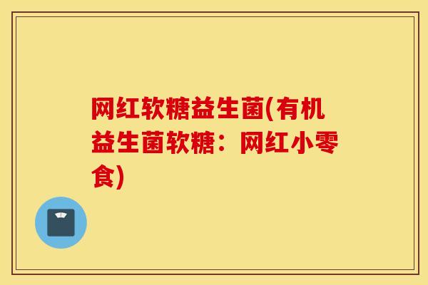 网红软糖益生菌(有机益生菌软糖：网红小零食)