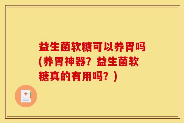 益生菌软糖可以养胃吗(养胃神器？益生菌软糖真的有用吗？)