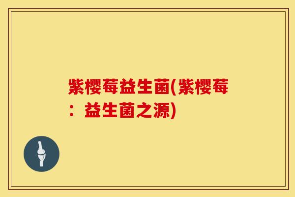 紫樱莓益生菌(紫樱莓：益生菌之源)