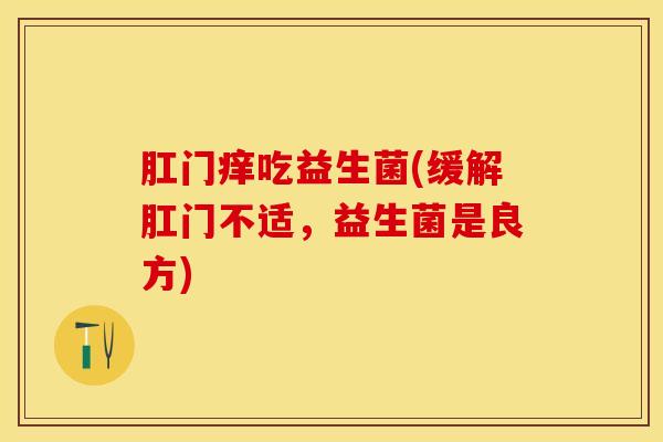 肛门痒吃益生菌(缓解肛门不适，益生菌是良方)