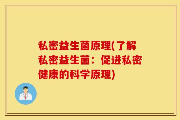 私密益生菌原理(了解私密益生菌：促进私密健康的科学原理)