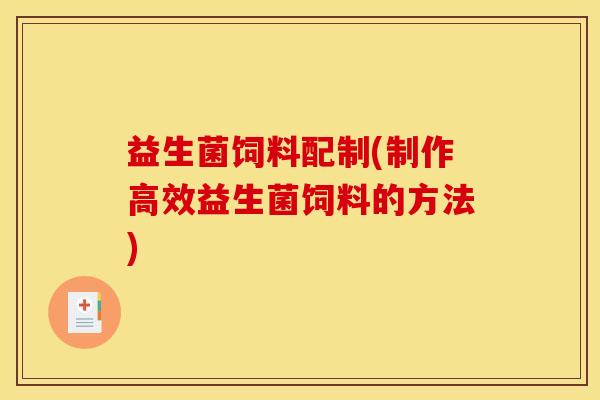 益生菌饲料配制(制作高效益生菌饲料的方法)