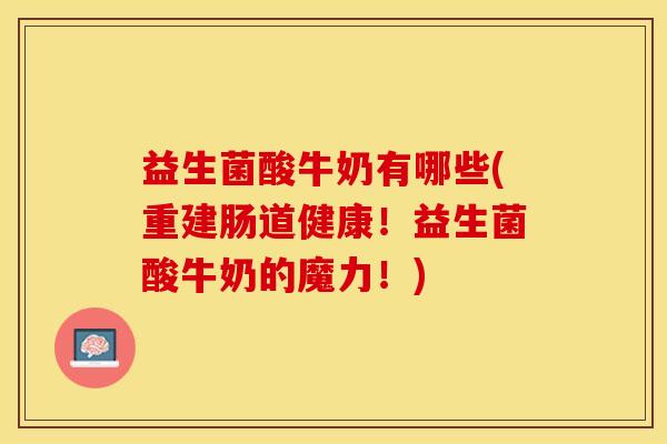 益生菌酸牛奶有哪些(重建肠道健康！益生菌酸牛奶的魔力！)