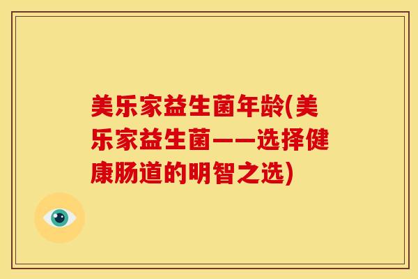 美乐家益生菌年龄(美乐家益生菌——选择健康肠道的明智之选)