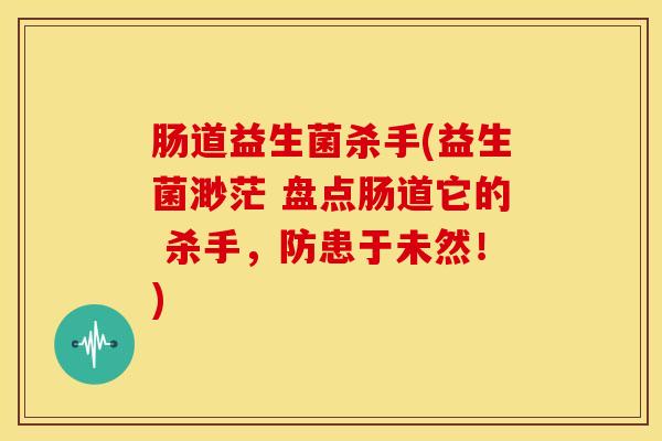 肠道益生菌杀手(益生菌渺茫 盘点肠道它的 杀手，防患于未然！)