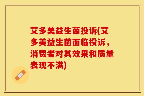 艾多美益生菌投诉(艾多美益生菌面临投诉，消费者对其效果和质量表现不满)