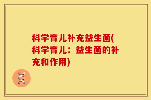 科学育儿补充益生菌(科学育儿：益生菌的补充和作用)