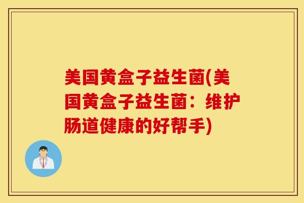 美国黄盒子益生菌(美国黄盒子益生菌：维护肠道健康的好帮手)