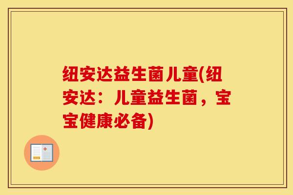 纽安达益生菌儿童(纽安达：儿童益生菌，宝宝健康必备)
