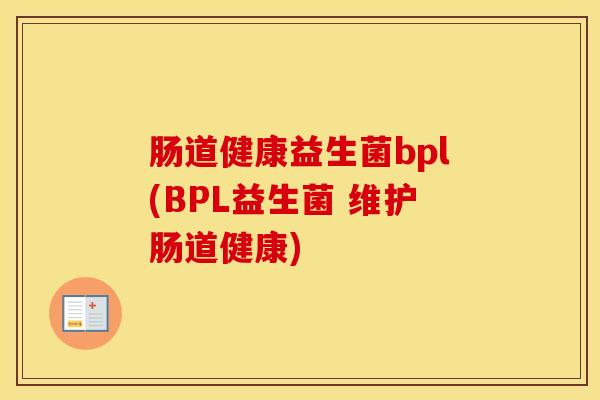 肠道健康益生菌bpl(BPL益生菌 维护肠道健康)