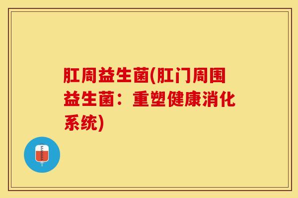肛周益生菌(肛门周围益生菌：重塑健康消化系统)