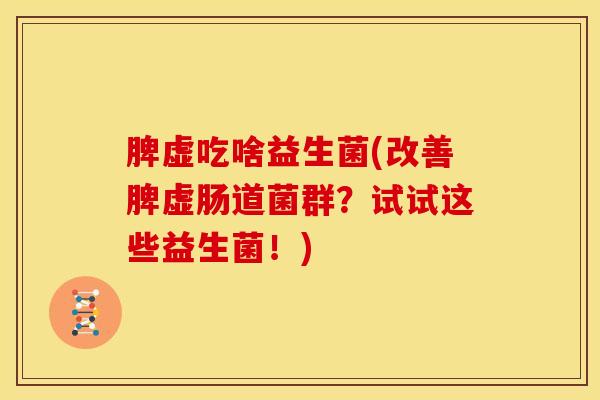 脾虚吃啥益生菌(改善脾虚肠道菌群？试试这些益生菌！)