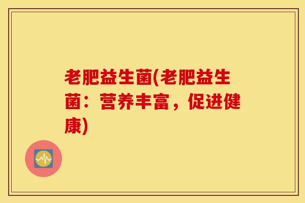 老肥益生菌(老肥益生菌：营养丰富，促进健康)