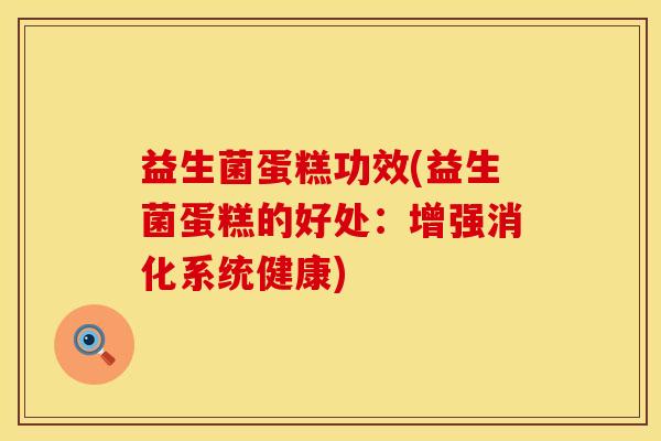 益生菌蛋糕功效(益生菌蛋糕的好处：增强消化系统健康)