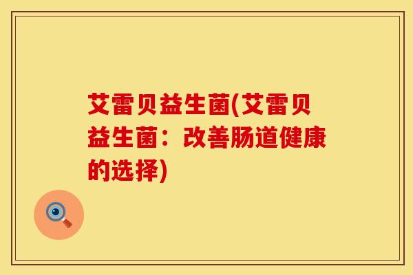 艾雷贝益生菌(艾雷贝益生菌：改善肠道健康的选择)