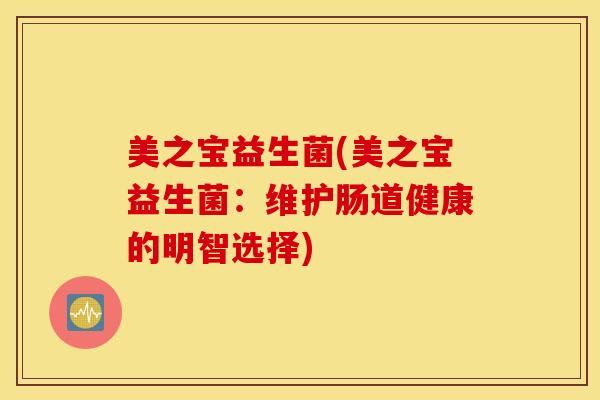 美之宝益生菌(美之宝益生菌：维护肠道健康的明智选择)