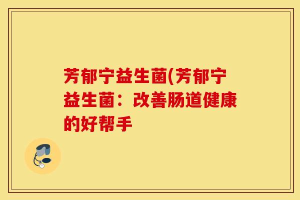 芳郁宁益生菌(芳郁宁益生菌：改善肠道健康的好帮手