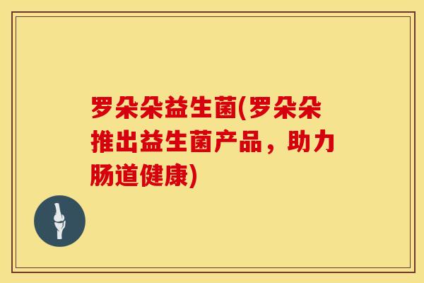 罗朵朵益生菌(罗朵朵推出益生菌产品，助力肠道健康)
