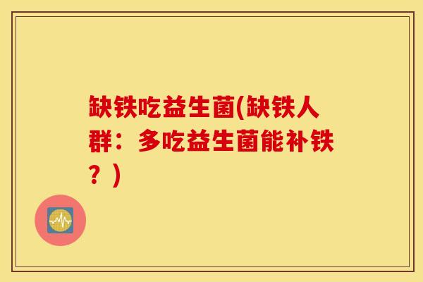 缺铁吃益生菌(缺铁人群：多吃益生菌能补铁？)