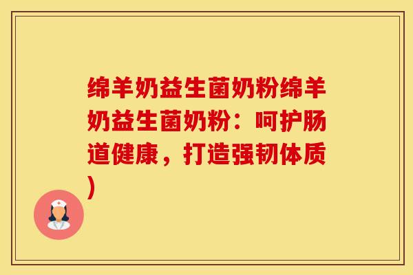 绵羊奶益生菌奶粉绵羊奶益生菌奶粉：呵护肠道健康，打造强韧体质)