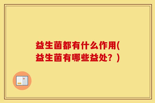 益生菌都有什么作用(益生菌有哪些益处？)