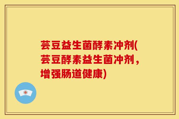 芸豆益生菌酵素冲剂(芸豆酵素益生菌冲剂，增强肠道健康)