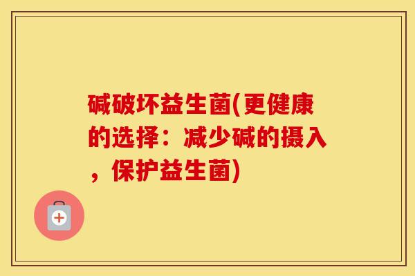 碱破坏益生菌(更健康的选择：减少碱的摄入，保护益生菌)