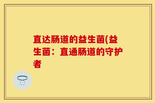 直达肠道的益生菌(益生菌：直通肠道的守护者